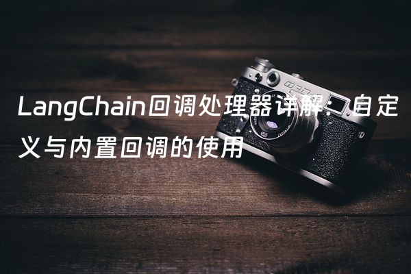 LangChain回调处理器详解：自定义与内置回调的使用