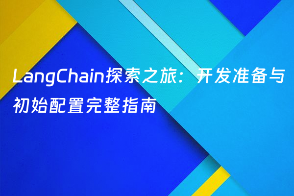 LangChain探索之旅：开发准备与初始配置完整指南