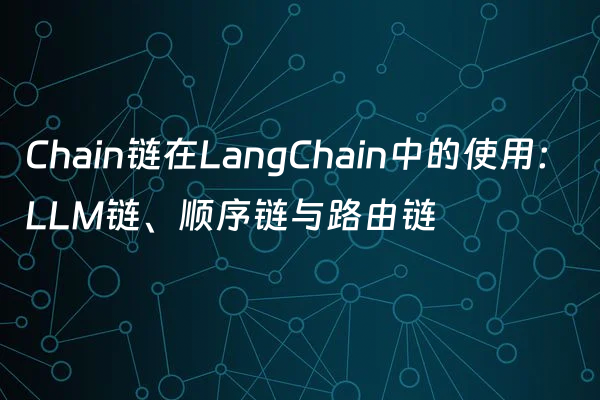 Chain链在LangChain中的使用：LLM链、顺序链与路由链