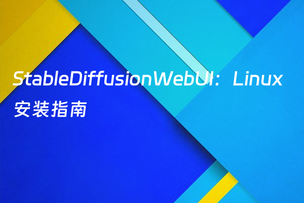 StableDiffusionWebUI：Linux安装指南