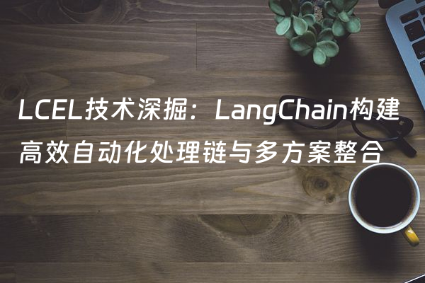 LCEL技术深掘：LangChain构建高效自动化处理链与多方案整合