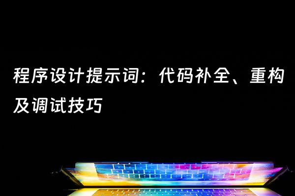 程序设计提示词：代码补全、重构及调试技巧