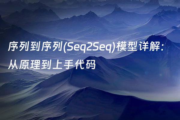 序列到序列(Seq2Seq)模型详解：从原理到上手代码