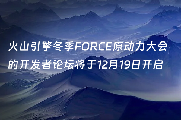 火山引擎冬季FORCE原动力大会的开发者论坛将于12月19日开启