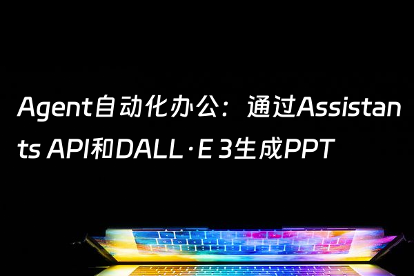 Agent自动化办公：通过Assistants API和DALL·E 3生成PPT