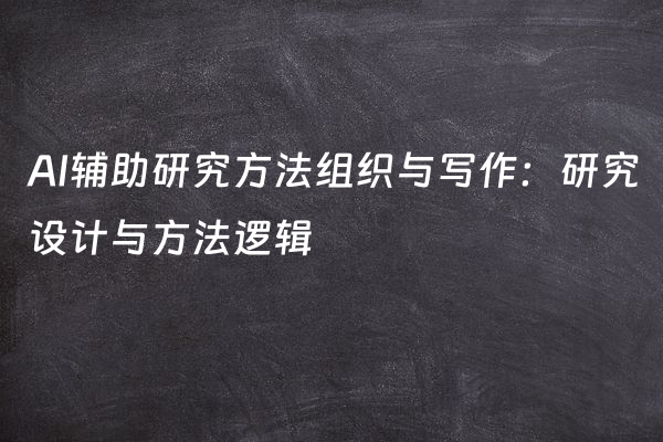 AI辅助研究方法组织与写作：研究设计与方法逻辑