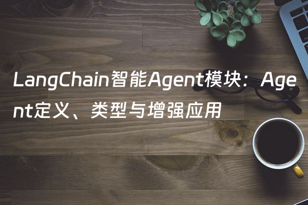 LangChain智能Agent模块：Agent定义、类型与增强应用