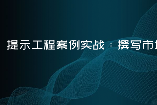 提示工程案例实战：撰写市场调研报告的提示词应用