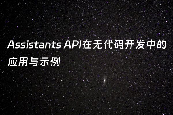 Assistants API在无代码开发中的应用与示例