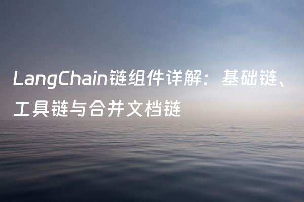 LangChain链组件详解：基础链、工具链与合并文档链