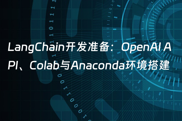 LangChain开发准备：OpenAI API、Colab与Anaconda环境搭建