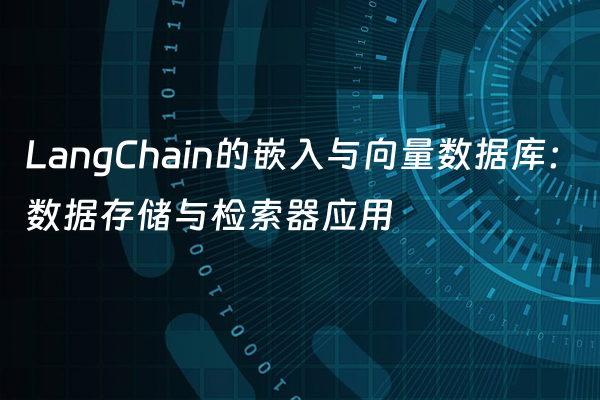 LangChain的嵌入与向量数据库：数据存储与检索器应用