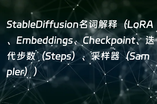 StableDiffusion名词解释（LoRA、Embeddings、Checkpoint、迭代步数（Steps）、采样器（Sampler））