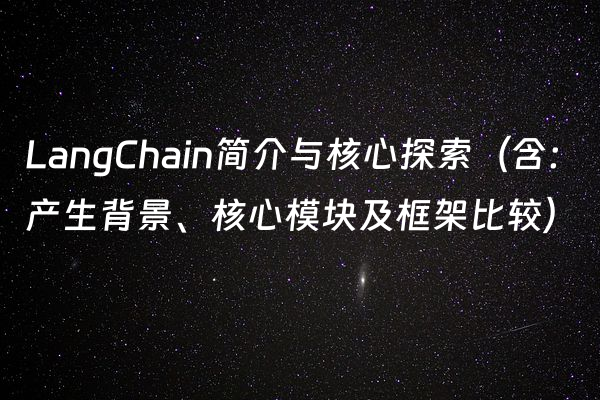 LangChain简介与核心探索（含：产生背景、核心模块及框架比较）