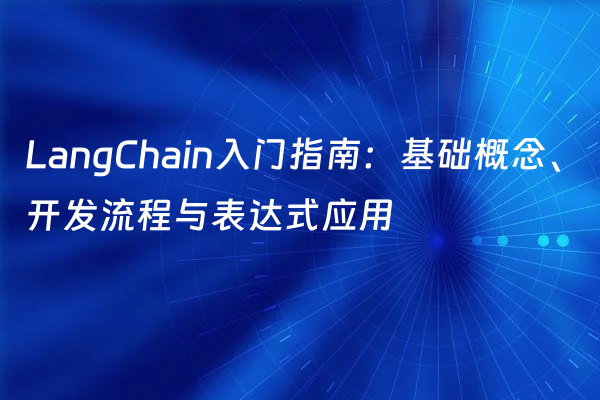 LangChain入门指南：基础概念、开发流程与表达式应用