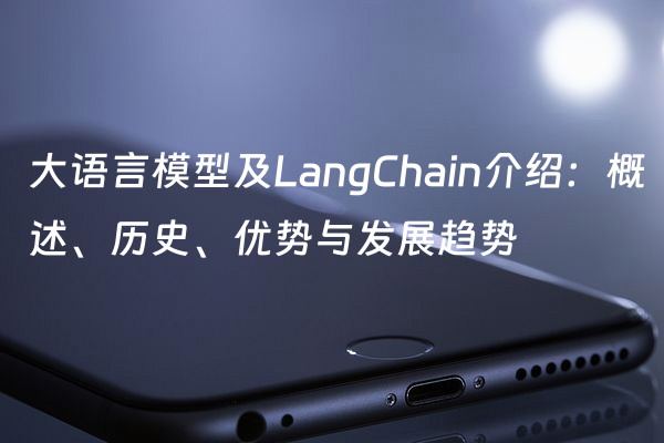 大语言模型及LangChain介绍：概述、历史、优势与发展趋势